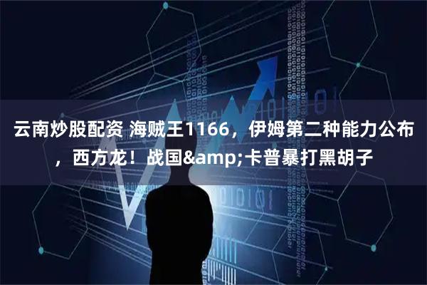 云南炒股配资 海贼王1166，伊姆第二种能力公布，西方龙！战国&卡普暴打黑胡子