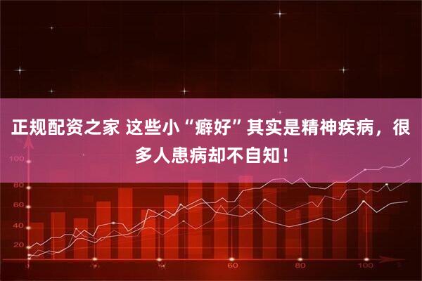 正规配资之家 这些小“癖好”其实是精神疾病，很多人患病却不自知！