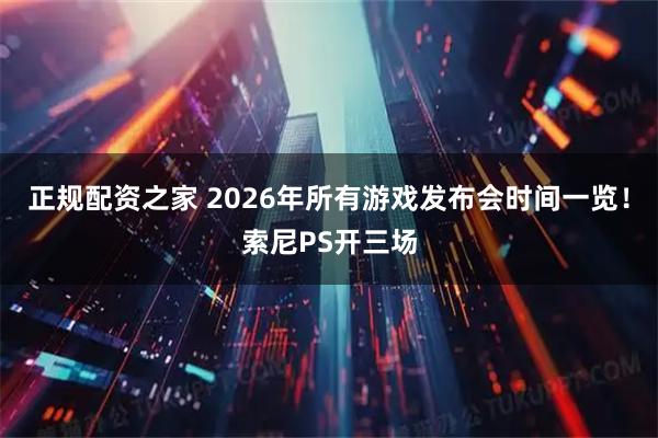 正规配资之家 2026年所有游戏发布会时间一览！索尼PS开三场