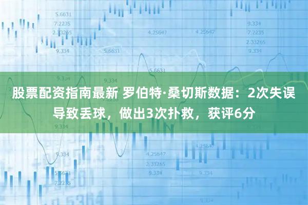 股票配资指南最新 罗伯特·桑切斯数据：2次失误导致丢球，做出3次扑救，获评6分