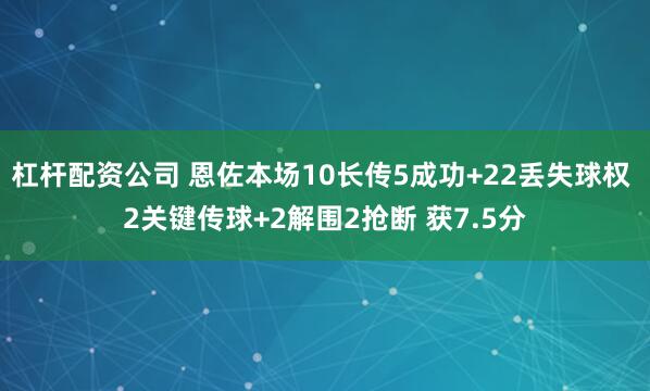 杠杆配资公司 恩佐本场10长传5成功+22丢失球权 2关键传球+2解围2抢断 获7.5分