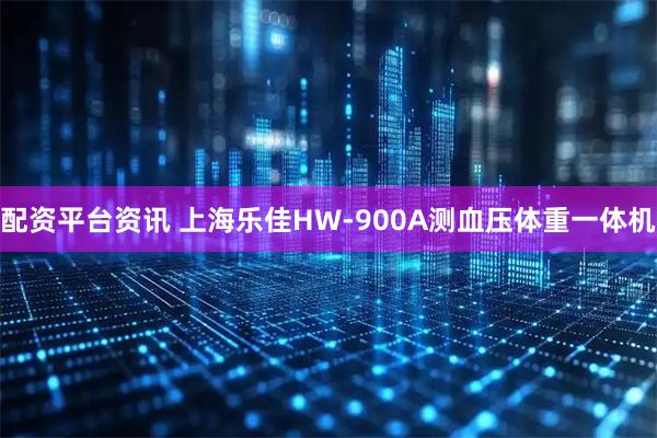 配资平台资讯 上海乐佳HW-900A测血压体重一体机