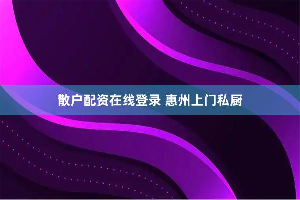 散户配资在线登录 惠州上门私厨