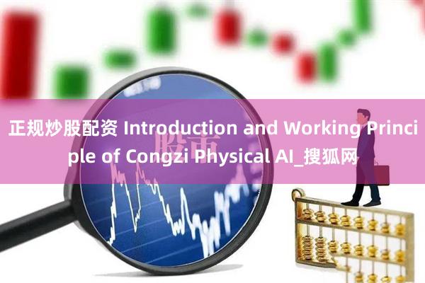 正规炒股配资 Introduction and Working Principle of Congzi Physical AI_搜狐网