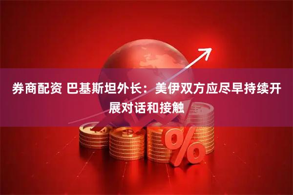 券商配资 巴基斯坦外长：美伊双方应尽早持续开展对话和接触